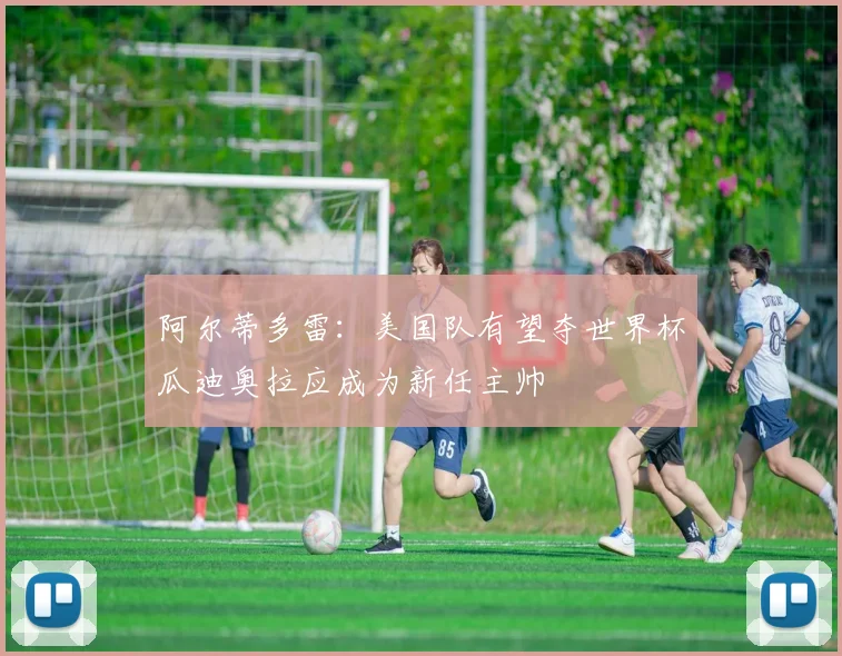 阿尔蒂多雷：美国队有望夺世界杯瓜迪奥拉应成为新任主帅
