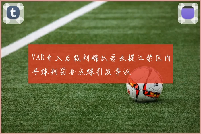 VAR介入后裁判确认吾米提江禁区内手球判罚非点球引发争议