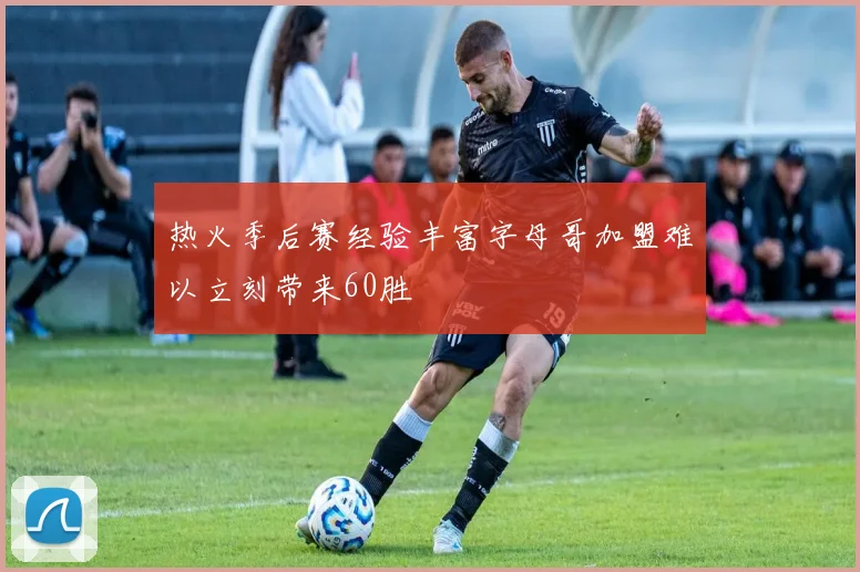 热火季后赛经验丰富字母哥加盟难以立刻带来60胜