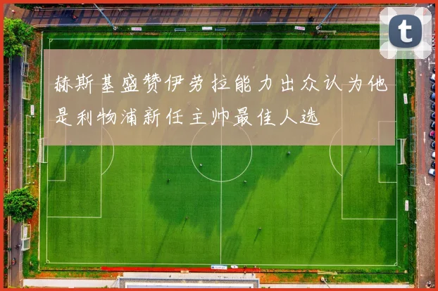赫斯基盛赞伊劳拉能力出众认为他是利物浦新任主帅最佳人选