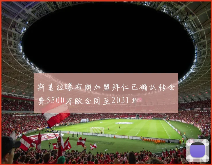 斯基拉曝布朗加盟拜仁已确认转会费5500万欧合同至2031年