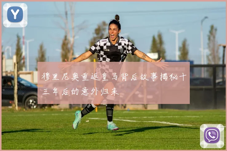 穆里尼奥重返皇马背后故事揭秘十三年后的意外归来