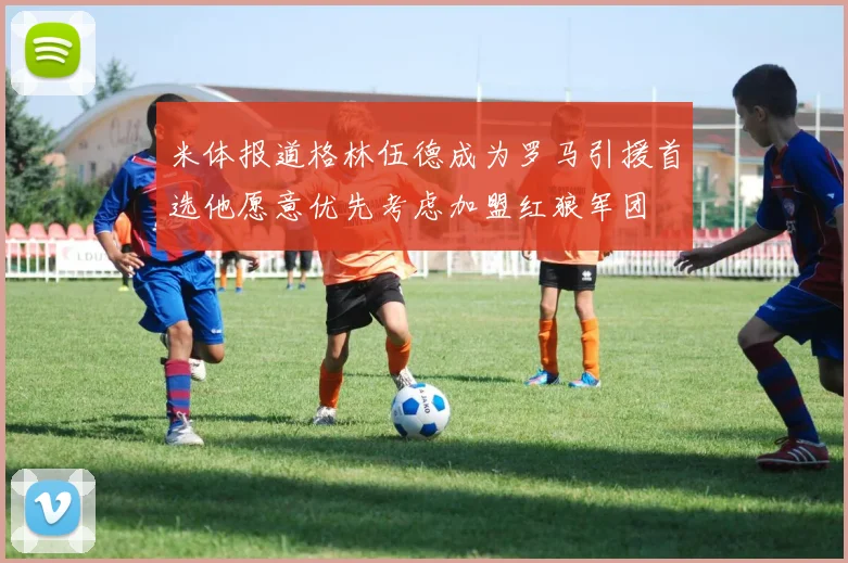 米体报道格林伍德成为罗马引援首选他愿意优先考虑加盟红狼军团