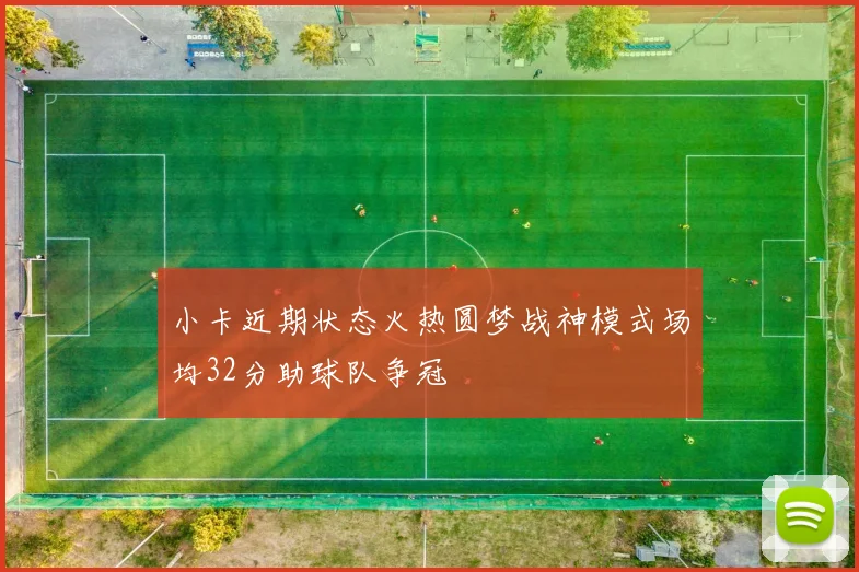 小卡近期状态火热圆梦战神模式场均32分助球队争冠