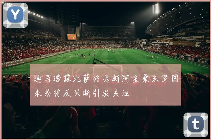 迪马透露比萨将买断阿金桑米罗国米或将反买断引发关注