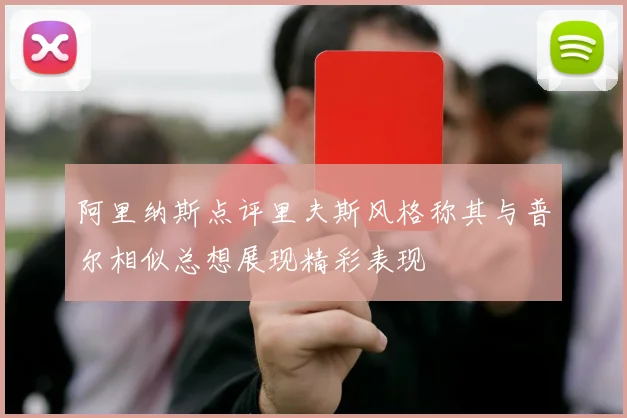 阿里纳斯点评里夫斯风格称其与普尔相似总想展现精彩表现
