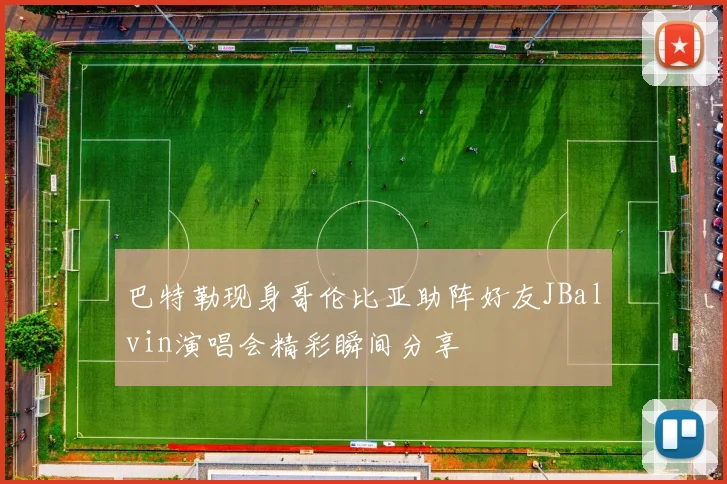 巴特勒现身哥伦比亚助阵好友JBalvin演唱会精彩瞬间分享