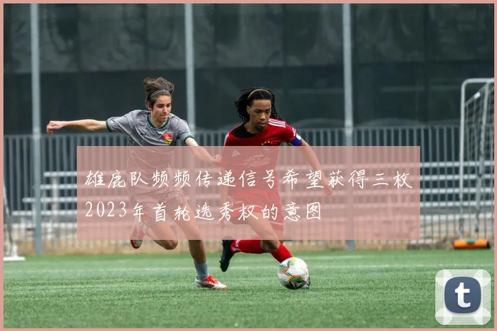 雄鹿队频频传递信号希望获得三枚2023年首轮选秀权的意图