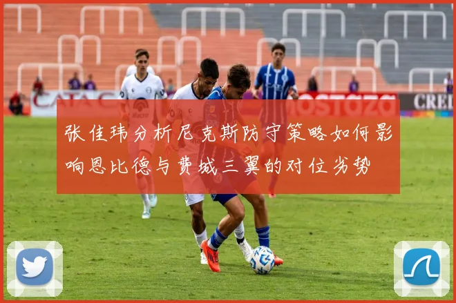 张佳玮分析尼克斯防守策略如何影响恩比德与费城三翼的对位劣势